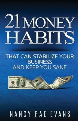 21 Money Habits That Can Stabilize Your Business And Keep You Sane by Evans, Nancy Rae