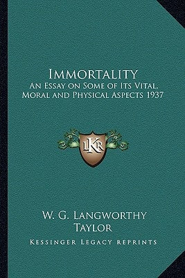 Immortality: An Essay on Some of Its Vital, Moral and Physical Aspects 1937 by Taylor, W. G. Langworthy