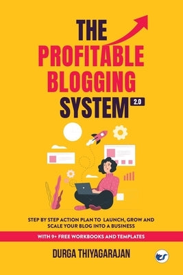 The Profitable Blogging System 2.0: Step By Step Action Plan to Launch, Grow and Scale your Blog into a Business by Thiyagarajan, Durga
