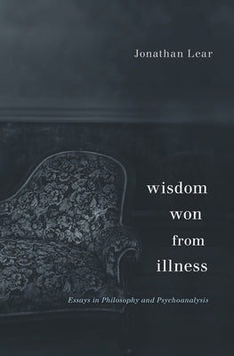 Wisdom Won from Illness: Essays in Philosophy and Psychoanalysis by Lear, Jonathan