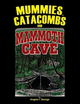 Mummies, Catacombs and Mammoth Cave by George, Angelo I.