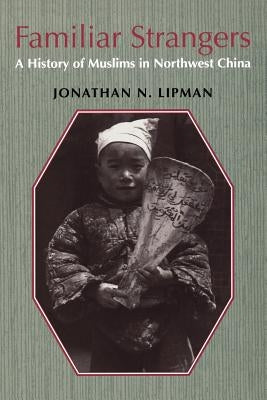 Familiar Strangers: A History of Muslims in Northwest China by Lipman, Jonathan N.
