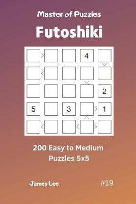 Master of Puzzles Futoshiki - 200 Easy to Medium Puzzles 5x5 Vol.19 by Lee, James