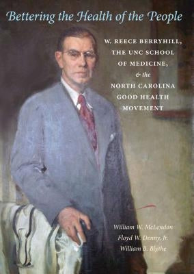 Bettering the Health of the People: W. Reece Berryhill, the UNC School of Medicine, and the North Carolina Good Health Movement by McLendon, William W.