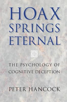 Hoax Springs Eternal: The Psychology of Cognitive Deception by Hancock, Peter