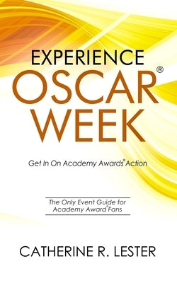 Experience Oscar Week: Get In On Academy Awards Action: The Only Event Guide for Academy Award Fans by Lester, Catherine R.