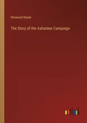 The Story of the Ashantee Campaign by Reade, Winwood
