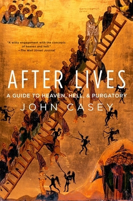 After Lives: A Guide to Heaven, Hell, and Purgatory by Casey, John