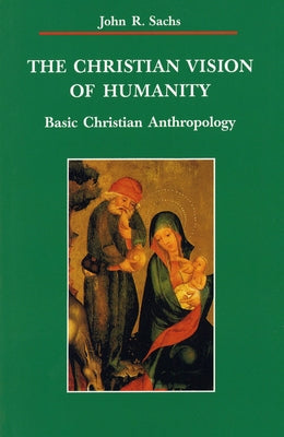 Christian Vision of Humanity: Basic Christian Anthropology by Sachs, John R.