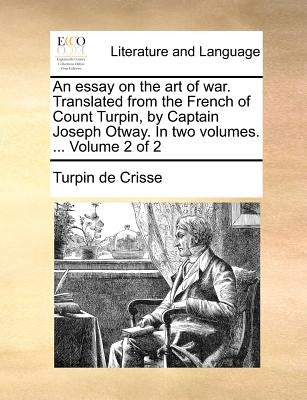 An Essay on the Art of War. Translated from the French of Count Turpin, by Captain Joseph Otway. in Two Volumes. ... Volume 2 of 2 by Crisse, Turpin De