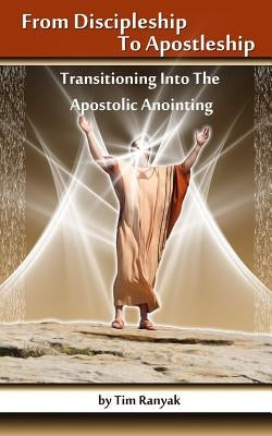 From Discipleship To Apostleship: Transitioning Into the Apostolic Anointing by Fire, Anointed