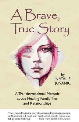 A Brave, True Story: A Tranformational Memoir about Healing Family Ties and Relationships by Jovanic, Natalie