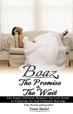 Boaz, The Promise and the Wait: The Single Christian Woman's Survival Guide to Preparing for God-Ordained Marriage by Shalel, Tonia