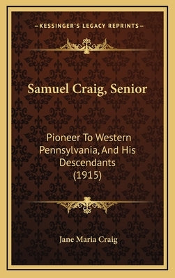 Samuel Craig, Senior: Pioneer To Western Pennsylvania, And His Descendants (1915) by Craig, Jane Maria
