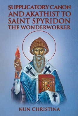 Supplicatory Canon and Akathist to Saint Spyridon the Wonderworker by Christina, Nun