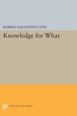 Knowledge for What: The Place of Social Science in American Culture by Lynd, Robert Staughton