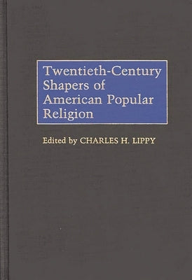 Twentieth-Century Shapers of American Popular Religion by Lippy, Charles H.