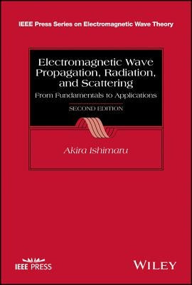 Electromagnetic Wave Propagation, Radiation, and Scattering: From Fundamentals to Applications by Ishimaru, Akira