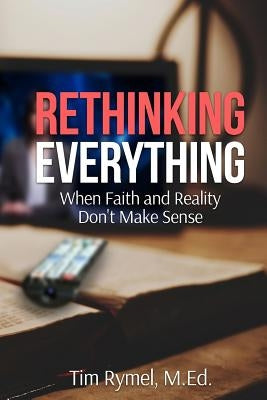 Rethinking Everything: When Faith and Reality Don't Make Sense by Rymel, Tim