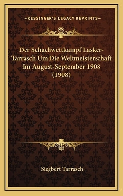 Der Schachwettkampf Lasker-Tarrasch Um Die Weltmeisterschaft Im August-September 1908 (1908) by Tarrasch, Siegbert