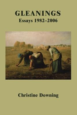 Gleanings: Essays 1982-2006 by Downing, Christine