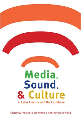Media, Sound, & Culture in Latin America and the Caribbean by Bronfman, Alejandra