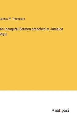 An Inaugural Sermon preached at Jamaica Plain by Thompson, James W.