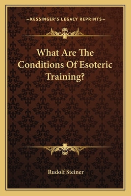 What Are the Conditions of Esoteric Training? by Steiner, Rudolf