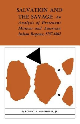 Salvation and the Savage: An Analysis of Protestant Missions and American Indian Response, 1787-1862 by Berkhofer, Robert F.