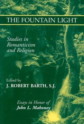 The Fountain Light: Studies in Romanticism and Religion Essays in Honor of John L. Mahoney by Barth, Robert J.