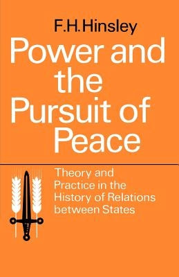 Power and the Pursuit of Peace: Theory and Practice in the History of Relations Between States by Hinsley, F. H.