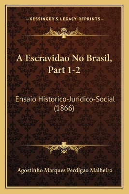 A Escravidao No Brasil, Part 1-2: Ensaio Historico-Juridico-Social (1866) by Malheiro, Agostinho Marques Perdigao