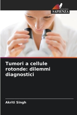 Tumori a cellule rotonde: dilemmi diagnostici by Singh, Akriti