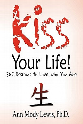 Kiss Your Life! 365 Reasons to Love Who You Are by Lewis, Ph. D. Ann Mody