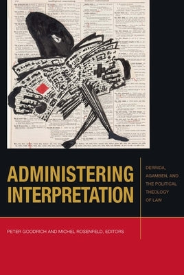 Administering Interpretation: Derrida, Agamben, and the Political Theology of Law by Goodrich, Peter