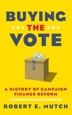 Buying the Vote: A History of Campaign Finance Reform by Mutch, Robert E.