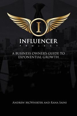 The Influencer Project: A Business Owner's Guide To Exponential Growth by McWhirter, Andrew