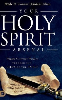 Your Holy Spirit Arsenal: Waging Victorious Warfare Through the Gifts of the Spirit by Hunter-Urban, Connie