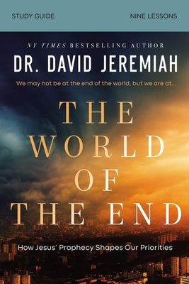 The World of the End Bible Study Guide: How Jesus' Prophecy Shapes Our Priorities by Jeremiah, David
