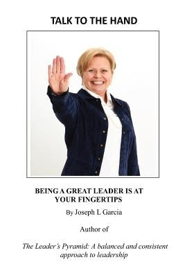 Talk to the Hand: being a great leader is at your fingertips by Garcia, Joseph L.