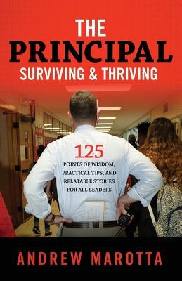 The Principal, Surviving & Thriving: 125 Points of Wisdom, Practical Tips, and Relatable Stories For All Leaders by Marotta, Andrew J.