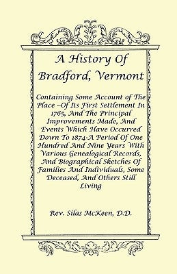 A History Of Bradford, Vermont - Of Its First Settlement In 1765, And The Principal Improvements Made, And Events Which Have Occurred Down To 1874-A P by McKeen D. D., Rev Silas