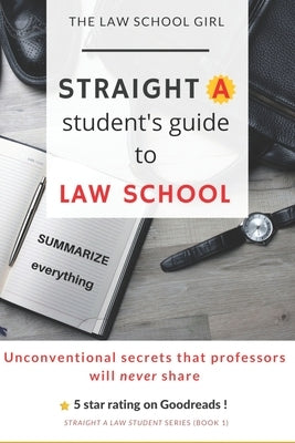 Straight A Student's Guide To Law School: 8 Unconventional secrets that professors will not tell you by Girl, The Law School