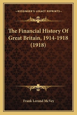 The Financial History Of Great Britain, 1914-1918 (1918) by McVey, Frank Lerond