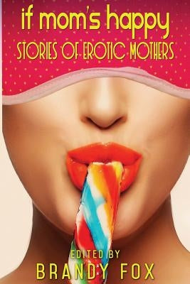 If Mom's Happy: Stories of Erotic Mothers by Fox, Brandy