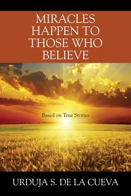 Miracles Happen to Those Who Believe: Based on True Stories by De La Cueva, Urduja S.