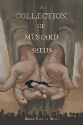 A Collection of Mustard Seeds by Bickel, Bruce Robert