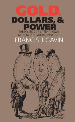 Gold, Dollars, and Power: The Politics of International Monetary Relations, 1958-1971 by Gavin, Francis J.