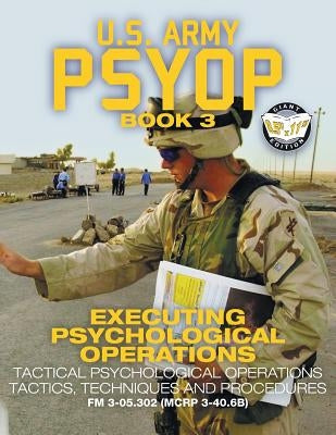 US Army PSYOP Book 3 - Executing Psychological Operations: Tactical Psychological Operations Tactics, Techniques and Procedures - Full-Size 8.5"x11" E by U S Army