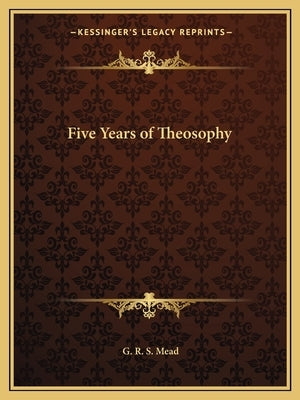Five Years of Theosophy by Mead, G. R. S.